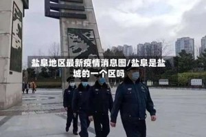 盐阜地区最新疫情消息图/盐阜是盐城的一个区吗