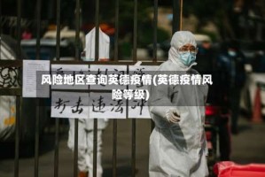 风险地区查询英德疫情(英德疫情风险等级)