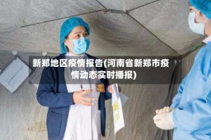 新郑地区疫情报告(河南省新郑市疫情动态实时播报)