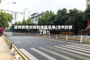 漳州疫情封闭的地区名单(漳州封城了吗?)