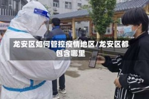 龙安区如何管控疫情地区/龙安区都包含哪里