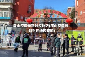 房山疫情最新封控地区(房山疫情最新封控地区查询)