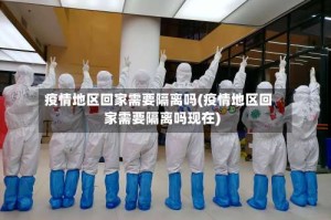 疫情地区回家需要隔离吗(疫情地区回家需要隔离吗现在)