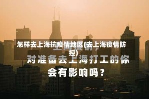 怎样去上海抗疫情地区(去上海疫情防控)