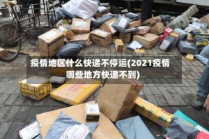 疫情地区什么快递不停运(2021疫情哪些地方快递不到)