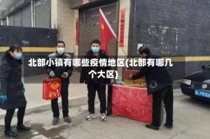 北部小镇有哪些疫情地区(北部有哪几个大区)