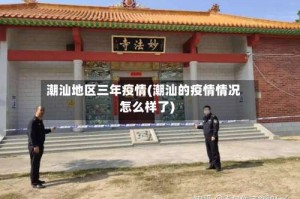 潮汕地区三年疫情(潮汕的疫情情况怎么样了)