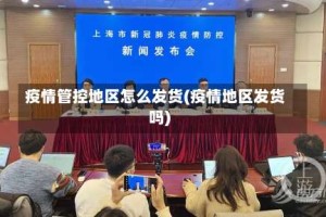 疫情管控地区怎么发货(疫情地区发货吗)