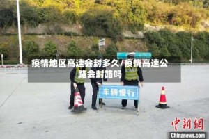 疫情地区高速会封多久/疫情高速公路会封路吗