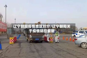 辽宁朝阳疫情地区划分/辽宁朝阳关于疫情防控最新