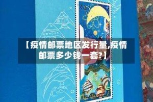 【疫情邮票地区发行量,疫情邮票多少钱一套?】