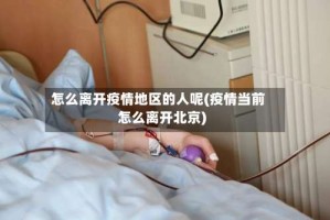 怎么离开疫情地区的人呢(疫情当前怎么离开北京)