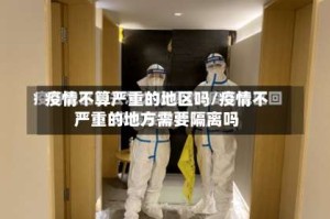 疫情不算严重的地区吗/疫情不严重的地方需要隔离吗