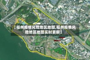 【福州疫情风险地区地图,福州疫情风险地区地图实时更新】
