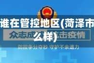 菏泽疫情谁在管控地区(菏泽市疫情怎么样)