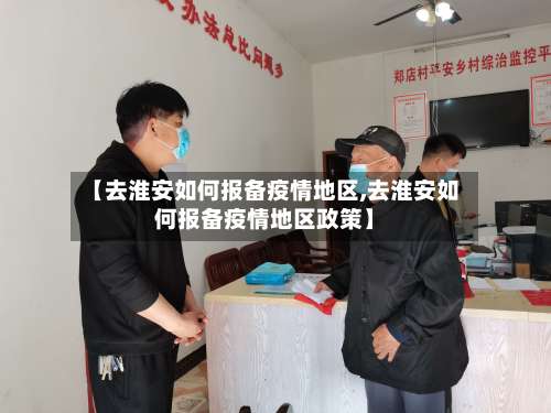 【去淮安如何报备疫情地区,去淮安如何报备疫情地区政策】-第2张图片