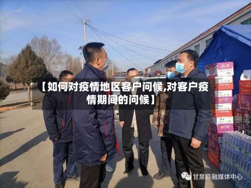 【如何对疫情地区客户问候,对客户疫情期间的问候】-第1张图片