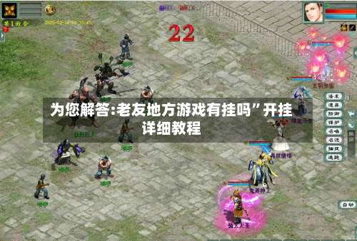 为您解答:老友地方游戏有挂吗”开挂详细教程-第1张图片