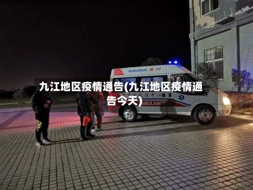 九江地区疫情通告(九江地区疫情通告今天)-第2张图片