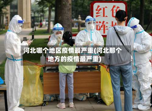 河北哪个地区疫情最严重(河北那个地方的疫情最严重)-第1张图片
