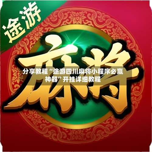 分享教程“途游四川麻将小程序必赢神器	”开挂详细教程-第2张图片