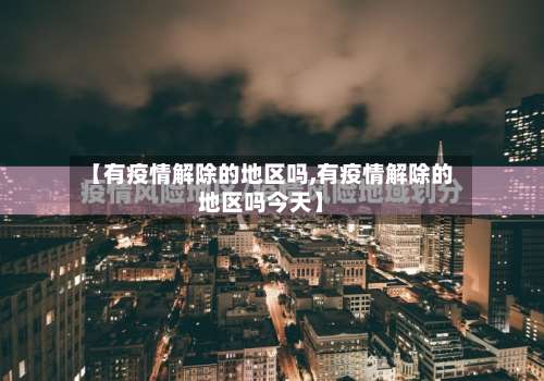 【有疫情解除的地区吗,有疫情解除的地区吗今天】-第1张图片
