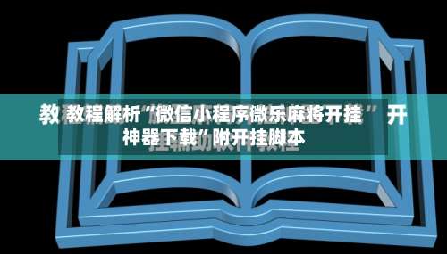 教程解析“微信小程序微乐麻将开挂神器下载	”附开挂脚本-第1张图片