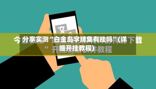 分享实测“白金岛字牌集有挂吗”(详细开挂教程)-第2张图片