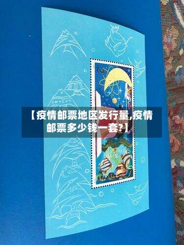【疫情邮票地区发行量,疫情邮票多少钱一套?】-第1张图片