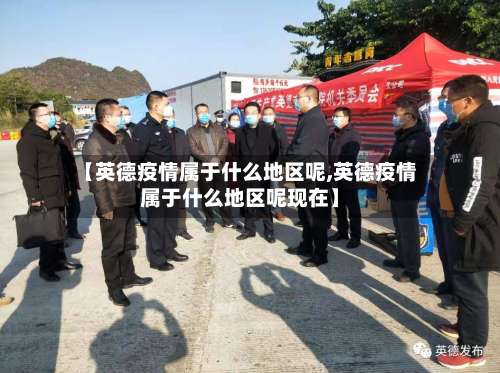 【英德疫情属于什么地区呢,英德疫情属于什么地区呢现在】-第1张图片