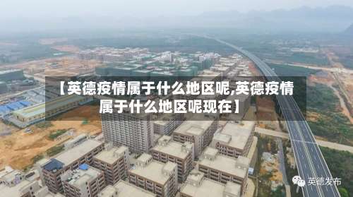 【英德疫情属于什么地区呢,英德疫情属于什么地区呢现在】-第2张图片