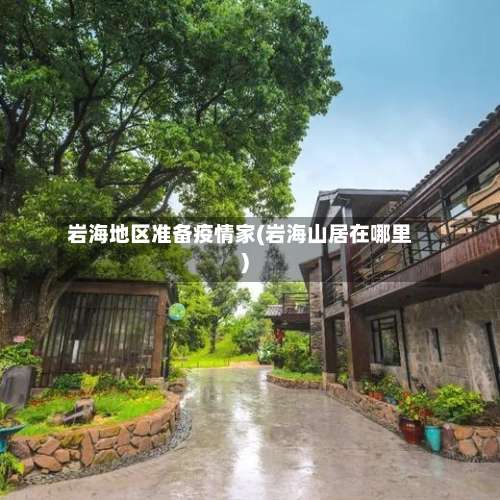 岩海地区准备疫情家(岩海山居在哪里)-第1张图片