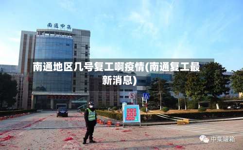南通地区几号复工啊疫情(南通复工最新消息)-第1张图片