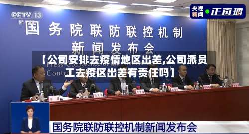 【公司安排去疫情地区出差,公司派员工去疫区出差有责任吗】-第2张图片