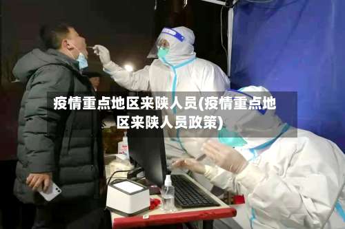 疫情重点地区来陕人员(疫情重点地区来陕人员政策)-第2张图片