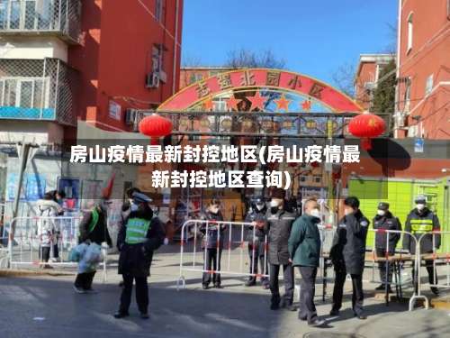 房山疫情最新封控地区(房山疫情最新封控地区查询)-第1张图片
