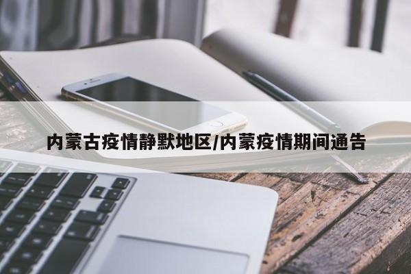 内蒙古疫情静默地区/内蒙疫情期间通告